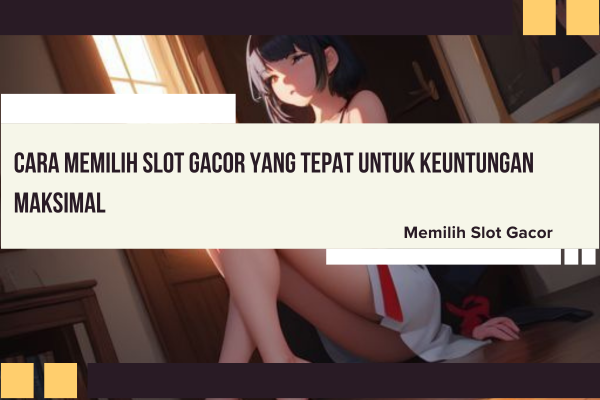 Cara Memilih Slot Gacor yang Tepat untuk Keuntungan Maksimal