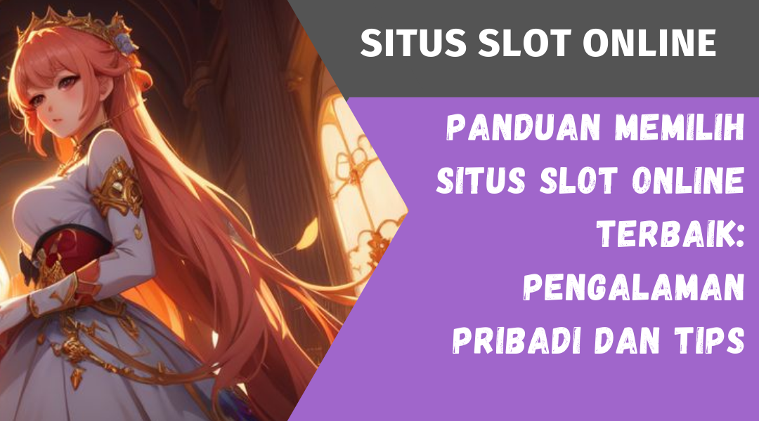 Panduan Memilih Situs Slot Online Terbaik: Pengalaman Pribadi dan Tips