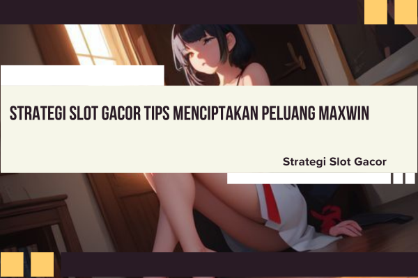 Strategi Slot Gacor Tips Menciptakan Peluang Maxwin